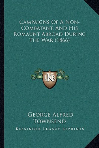 Book Campaigns of a Non-Combatant, and His Romaunt Abroad During Campaigns of a Non-Combatant, and His Romaunt Abroad During the War (1866) the War (1866) George Alfred Townsend