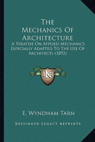 Kniha The Mechanics of Architecture: A Treatise on Applied Mechanics Especially Adapted to the Use of Architects (1892) E. Wyndham Tarn