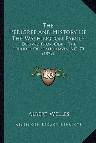 Kniha The Pedigree And History Of The Washington Family: Derived From Odin, The Founder Of Scandinavia, B.C. 70 (1879) Albert Welles