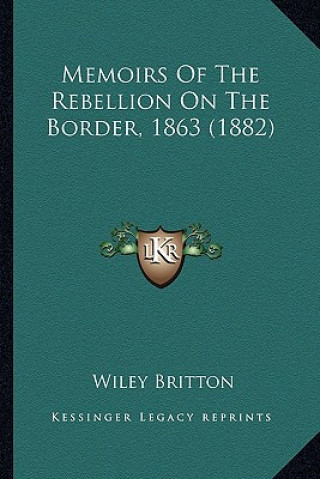 Buch Memoirs of the Rebellion on the Border, 1863 (1882) Wiley Britton