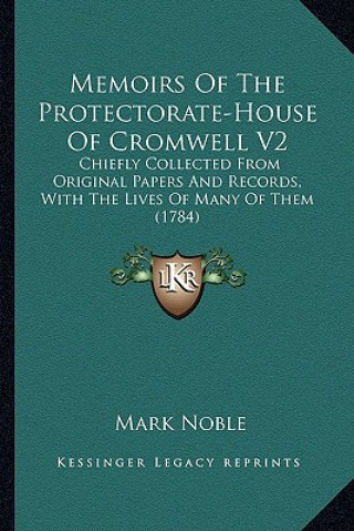 Könyv Memoirs of the Protectorate-House of Cromwell V2: Chiefly Collected from Original Papers and Records, with Thechiefly Collected from Original Papers a Mark Noble