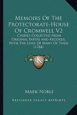 Kniha Memoirs of the Protectorate-House of Cromwell V2: Chiefly Collected from Original Papers and Records, with Thechiefly Collected from Original Papers a Mark Noble