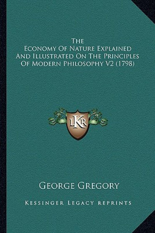 Książka The Economy of Nature Explained and Illustrated on the Princthe Economy of Nature Explained and Illustrated on the Principles of Modern Philosophy V2 George Gregory