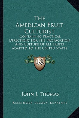 Könyv The American Fruit Culturist: Containing Practical Directions for the Propagation and Culture of All Fruits Adapted to the United States (1885) John J. Thomas