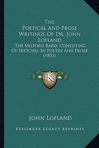 Kniha The Poetical and Prose Writings of Dr. John Lofland: The Milford Bard; Consisting of Sketches in Poetry and Prose (1853) John Lofland
