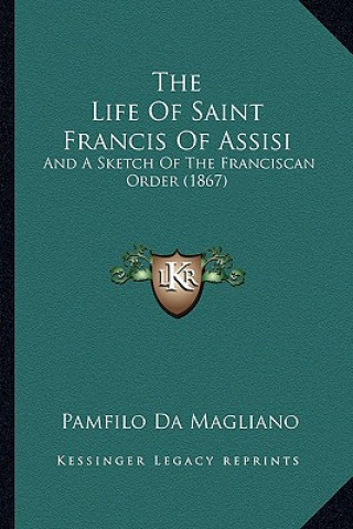 Carte The Life of Saint Francis of Assisi: And a Sketch of the Franciscan Order (1867) Pamfilo Da Magliano