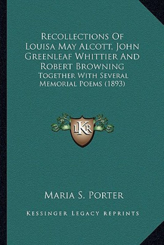 Kniha Recollections of Louisa May Alcott, John Greenleaf Whittier Recollections of Louisa May Alcott, John Greenleaf Whittier and Robert Browning and Robert Maria S. Porter