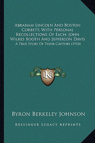 Buch Abraham Lincoln And Boston Corbett, With Personal Recollections Of Each; John Wilkes Booth And Jefferson Davis: A True Story Of Their Capture (1914) Byron Berkeley Johnson