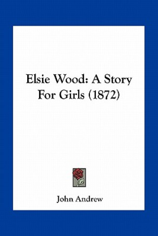 Carte Elsie Wood: A Story For Girls (1872) John Andrew