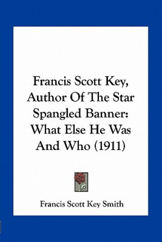 Buch Francis Scott Key, Author of the Star Spangled Banner: What Else He Was and Who (1911) Francis Scott Key Smith