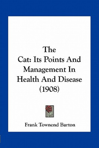 Kniha The Cat: Its Points and Management in Health and Disease (1908) Frank Townend Barton