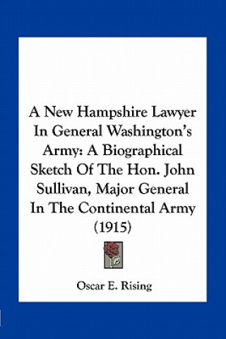 Carte A New Hampshire Lawyer in General Washington's Army: A Biographical Sketch of the Hon. John Sullivan, Major General in the Continental Army (1915) Oscar E. Rising