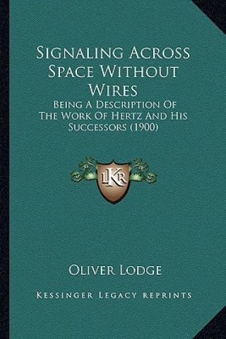 Carte Signaling Across Space Without Wires: Being a Description of the Work of Hertz and His Successors Being a Description of the Work of Hertz and His Suc Oliver Lodge