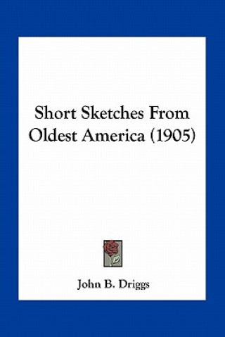 Livre Short Sketches from Oldest America (1905) John B. Driggs