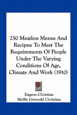 Könyv 250 Meatless Menus and Recipes: To Meet the Requirements of People Under the Varying Conditions of Age, Climate and Work (1910) Eugene Christian