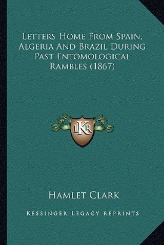 Kniha Letters Home from Spain, Algeria and Brazil During Past Entoletters Home from Spain, Algeria and Brazil During Past Entomological Rambles (1867) Molog Hamlet Clark