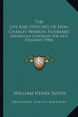 Könyv The Life and Speeches of Hon. Charles Warren Fairbanks: Republican Candidate for Vice-President (1904) William Henry Smith