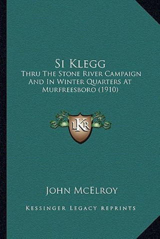 Buch Si Klegg: Thru the Stone River Campaign and in Winter Quarters at Murfthru the Stone River Campaign and in Winter Quarters at Mu John McElroy