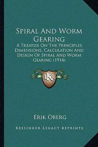 Kniha Spiral and Worm Gearing: A Treatise on the Principles, Dimensions, Calculation and Dea Treatise on the Principles, Dimensions, Calculation and Erik Oberg