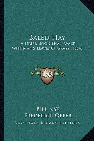 Boek Baled Hay: A Drier Book Than Walt Whitman's Leaves O' Grass (1884) a Drier Book Than Walt Whitman's Leaves O' Grass (1884) Bill Nye