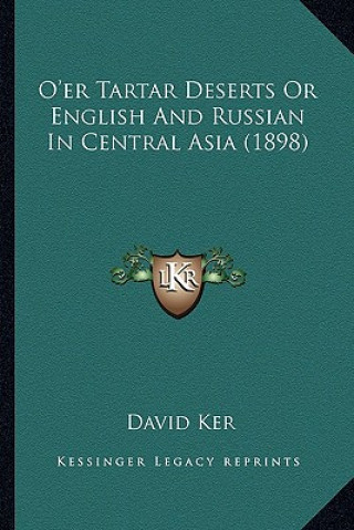 Kniha O'Er Tartar Deserts or English and Russian in Central Asia (O'Er Tartar Deserts or English and Russian in Central Asia (1898) 1898) David Ker