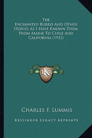 Kniha The Enchanted Burro And Other Stories As I Have Known Them, From Maine To Chile And California (1912) Charles F. Lummis
