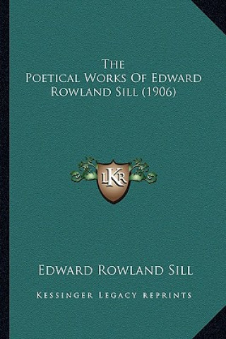 Kniha The Poetical Works of Edward Rowland Sill (1906) Edward Rowland Sill