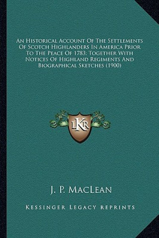 Könyv An Historical Account of the Settlements of Scotch Highlandean Historical Account of the Settlements of Scotch Highlanders in America Prior to the Pea J. P. MacLean