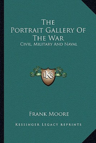 Kniha The Portrait Gallery of the War: Civil, Military and Naval: A Biographical Record (1865) Frank Moore