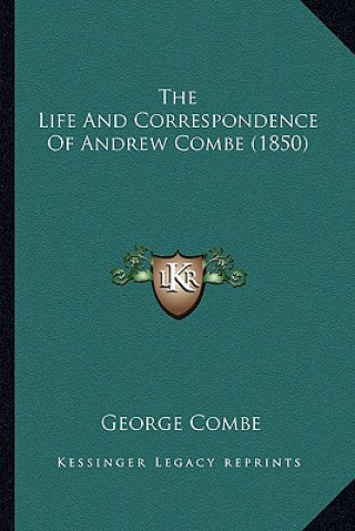 Könyv The Life and Correspondence of Andrew Combe (1850) the Life and Correspondence of Andrew Combe (1850) George Combe