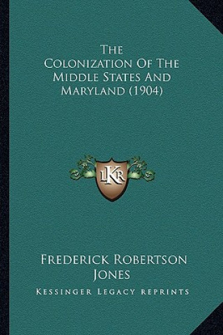 Kniha The Colonization of the Middle States and Maryland (1904) the Colonization of the Middle States and Maryland (1904) Frederick Robertson Jones
