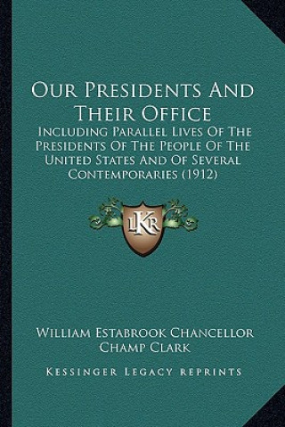 Kniha Our Presidents and Their Office: Including Parallel Lives of the Presidents of the People of Including Parallel Lives of the Presidents of the People William Estabrook Chancellor