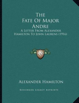 Buch The Fate Of Major Andre: A Letter From Alexander Hamilton To John Laurens (1916) Alexander Hamilton