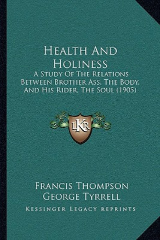 Kniha Health and Holiness: A Study of the Relations Between Brother Ass, the Body, and His Rider, the Soul (1905) Francis Thompson