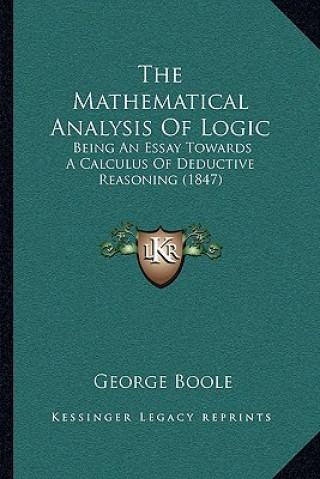 Książka The Mathematical Analysis of Logic: Being an Essay Towards a Calculus of Deductive Reasoning (1847) George Boole