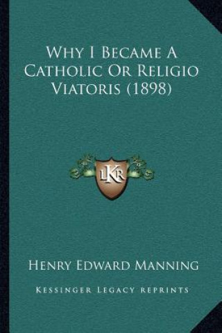 Kniha Why I Became a Catholic or Religio Viatoris (1898) Henry Edward Manning