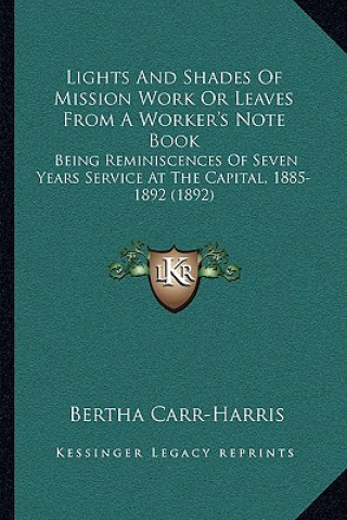 Kniha Lights and Shades of Mission Work or Leaves from a Worker's Note Book: Being Reminiscences of Seven Years Service at the Capital, 1885-1892 (1892) Bertha Carr-Harris