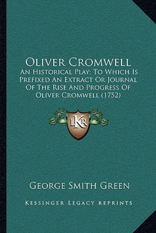 Carte Oliver Cromwell: An Historical Play; To Which Is Prefixed an Extract or Journal of the Rise and Progress of Oliver Cromwell (1752) George Smith Green