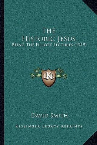 Carte The Historic Jesus: Being the Elliott Lectures (1919) David Smith
