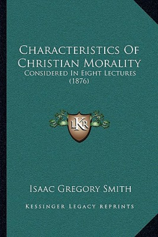 Kniha Characteristics of Christian Morality: Considered in Eight Lectures (1876) Isaac Gregory Smith