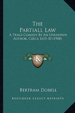 Kniha The Partiall Law: A Tragi-Comedy by an Unknown Author, Circa 1615-30 (1908) Bertram Dobell