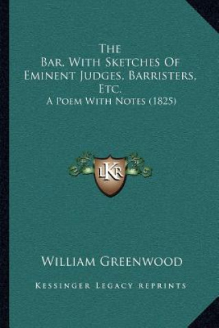 Kniha The Bar, with Sketches of Eminent Judges, Barristers, Etc.: A Poem with Notes (1825) William Greenwood