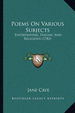 Książka Poems on Various Subjects: Entertaining, Elegiac and Religious (1783) Jane Cave