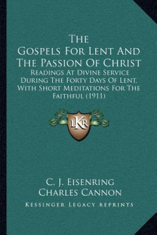 Kniha The Gospels for Lent and the Passion of Christ: Readings at Divine Service During the Forty Days of Lent, with Short Meditations for the Faithful (191 C. J. Eisenring