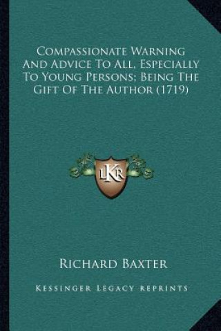 Livre Compassionate Warning and Advice to All, Especially to Young Persons; Being the Gift of the Author (1719) Richard Baxter