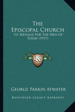 Kniha The Episcopal Church: Its Message for the Men of Today (1917) George Parkin Atwater