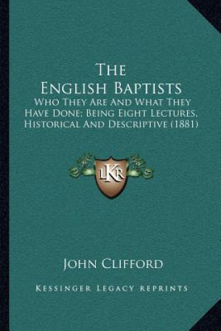 Carte The English Baptists: Who They Are and What They Have Done; Being Eight Lectures, Historical and Descriptive (1881) John Clifford