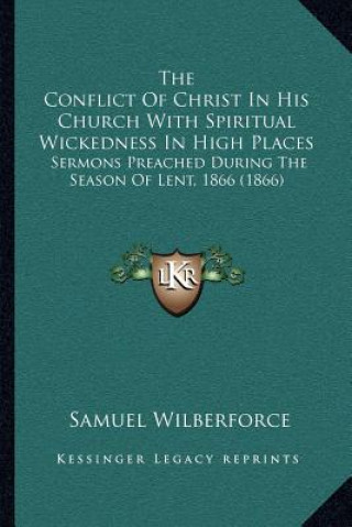 Könyv The Conflict of Christ in His Church with Spiritual Wickedness in High Places: Sermons Preached During the Season of Lent, 1866 (1866) Samuel Wilberforce