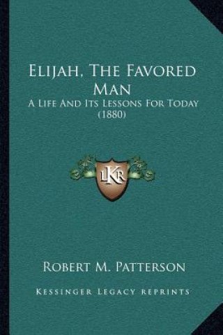 Carte Elijah, the Favored Man: A Life and Its Lessons for Today (1880) Robert M. Patterson