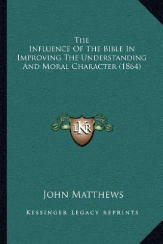 Knjiga The Influence of the Bible in Improving the Understanding and Moral Character (1864) John Matthews